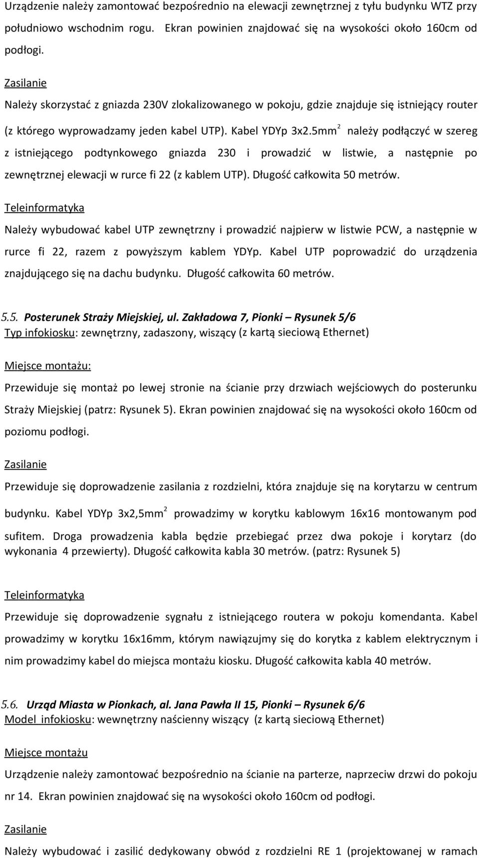 5mm 2 należy podłączyć w szereg z istniejącego podtynkowego gniazda 230 i prowadzić w listwie, a następnie po zewnętrznej elewacji w rurce fi 22 (z kablem UTP). Długość całkowita 50 metrów.