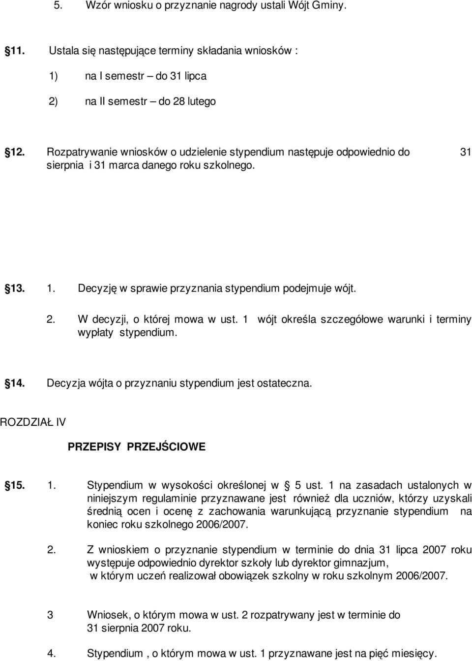 W decyzji, o której mowa w ust. 1 wójt określa szczegółowe warunki i terminy wypłaty stypendium. 14. Decyzja wójta o przyznaniu stypendium jest ostateczna. ROZDZIAŁ IV PRZEPISY PRZEJŚCIOWE 15. 1. Stypendium w wysokości określonej w 5 ust.