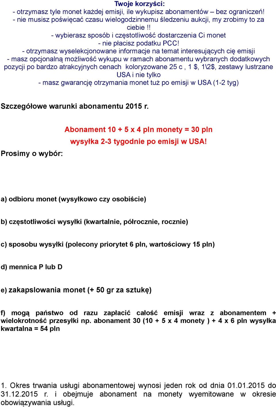 - otrzymasz wyselekcjonowane informacje na temat interesujących cię emisji - masz opcjonalną możliwość wykupu w ramach abonamentu wybranych dodatkowych pozycji po bardzo atrakcyjnych cenach