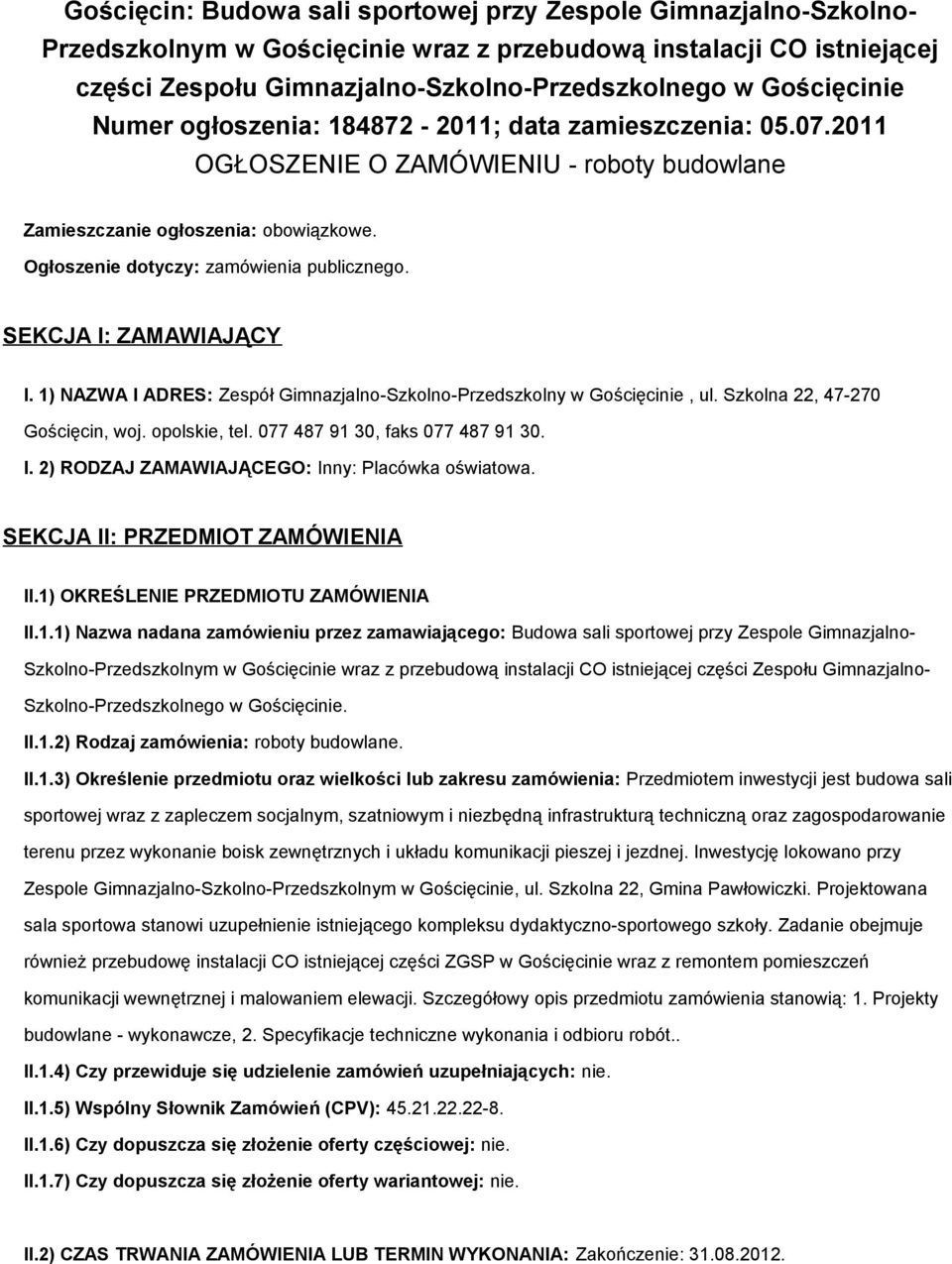 SEKCJA I: ZAMAWIAJĄCY I. 1) NAZWA I ADRES: Zespół Gimnazjalno-Szkolno-Przedszkolny w Gościęcinie, ul. Szkolna 22, 47-270 Gościęcin, woj. opolskie, tel. 077 487 91 30, faks 077 487 91 30. I. 2) RODZAJ ZAMAWIAJĄCEGO: Inny: Placówka oświatowa.