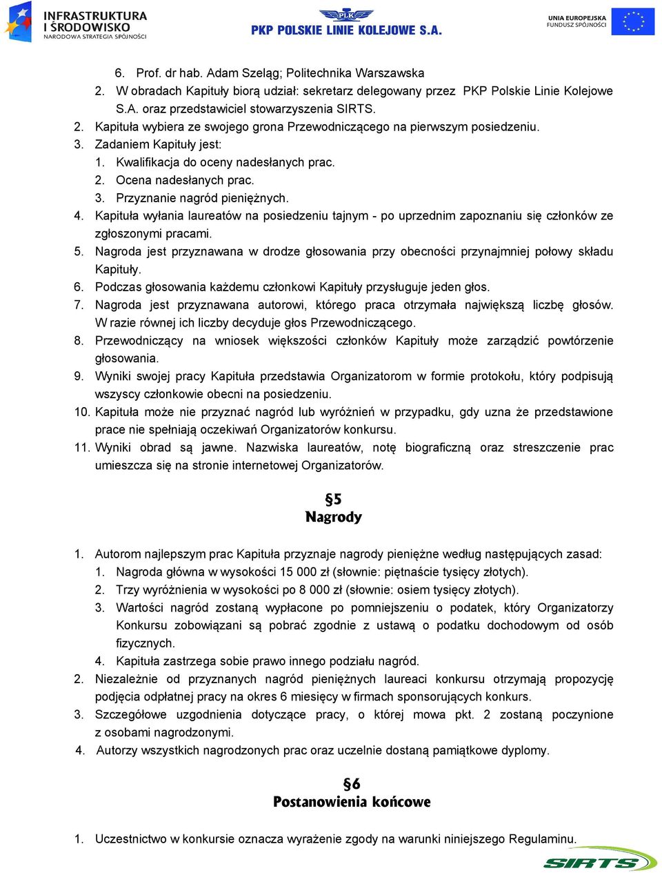 Kapituła wyłania laureatów na posiedzeniu tajnym - po uprzednim zapoznaniu się członków ze zgłoszonymi pracami. 5.