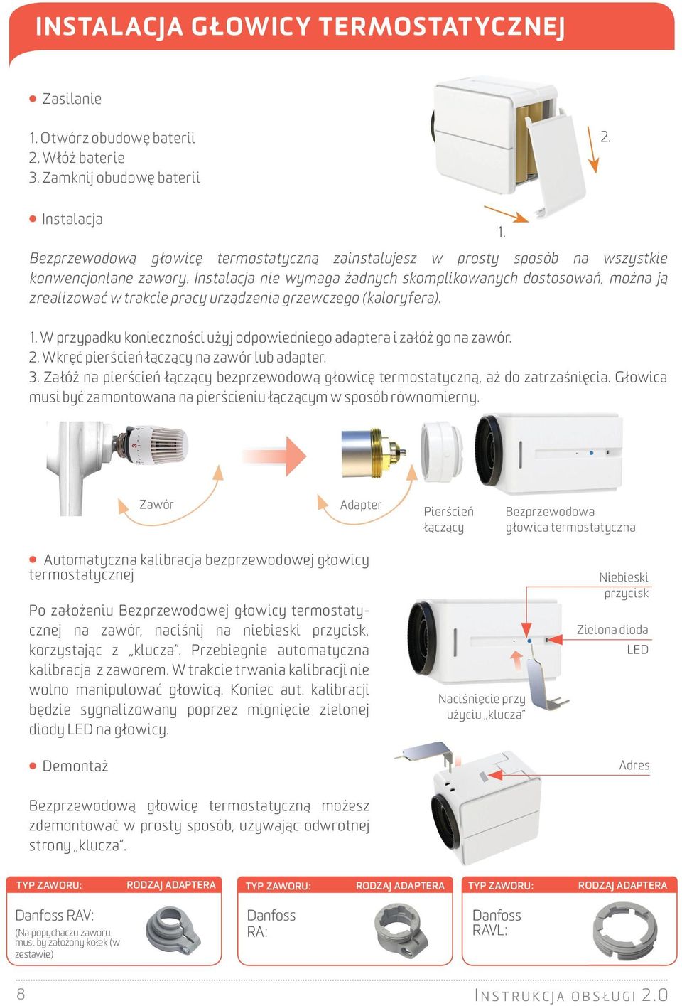 Instalacja nie wymaga żadnych skomplikowanych dostosowań, można ją zrealizować w trakcie pracy urządzenia grzewczego (kaloryfera). 1.