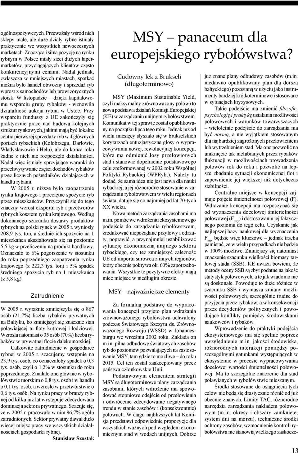 Nadal jednak, zwłaszcza w mniejszych miastach, spotkać można było handel obwoźny i sprzedaż ryb wprost z samochodów lub prowizorycznych stoisk.