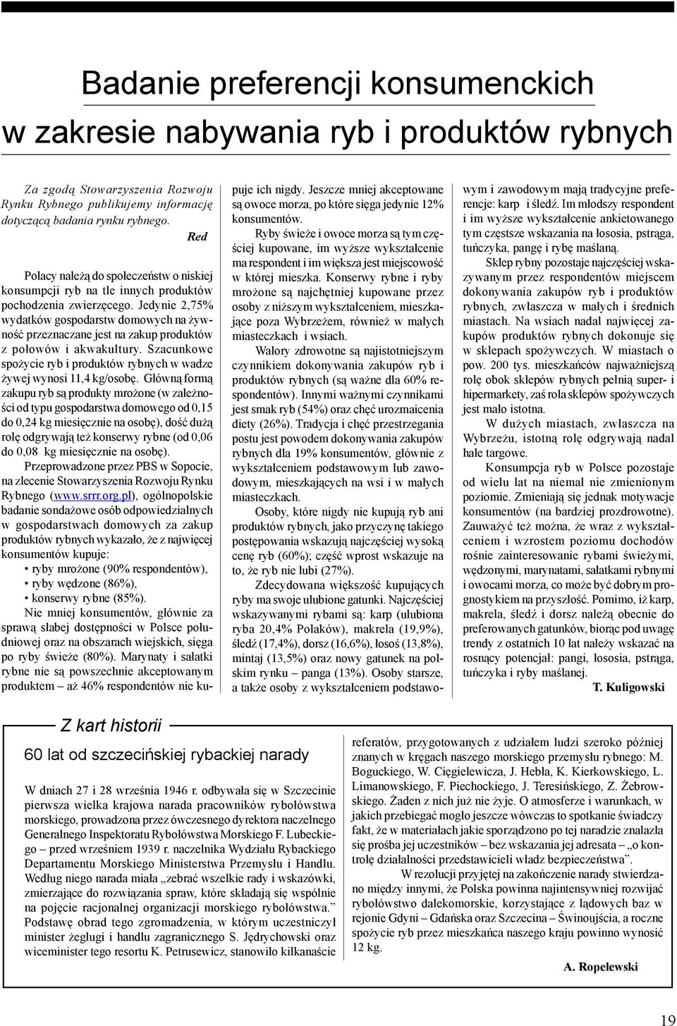 Jedynie 2,75% wydatków gospodarstw domowych na żywność przeznaczane jest na zakup produktów z połowów i akwakultury. Szacunkowe spożycie ryb i produktów rybnych w wadze żywej wynosi 11,4 kg/osobę.