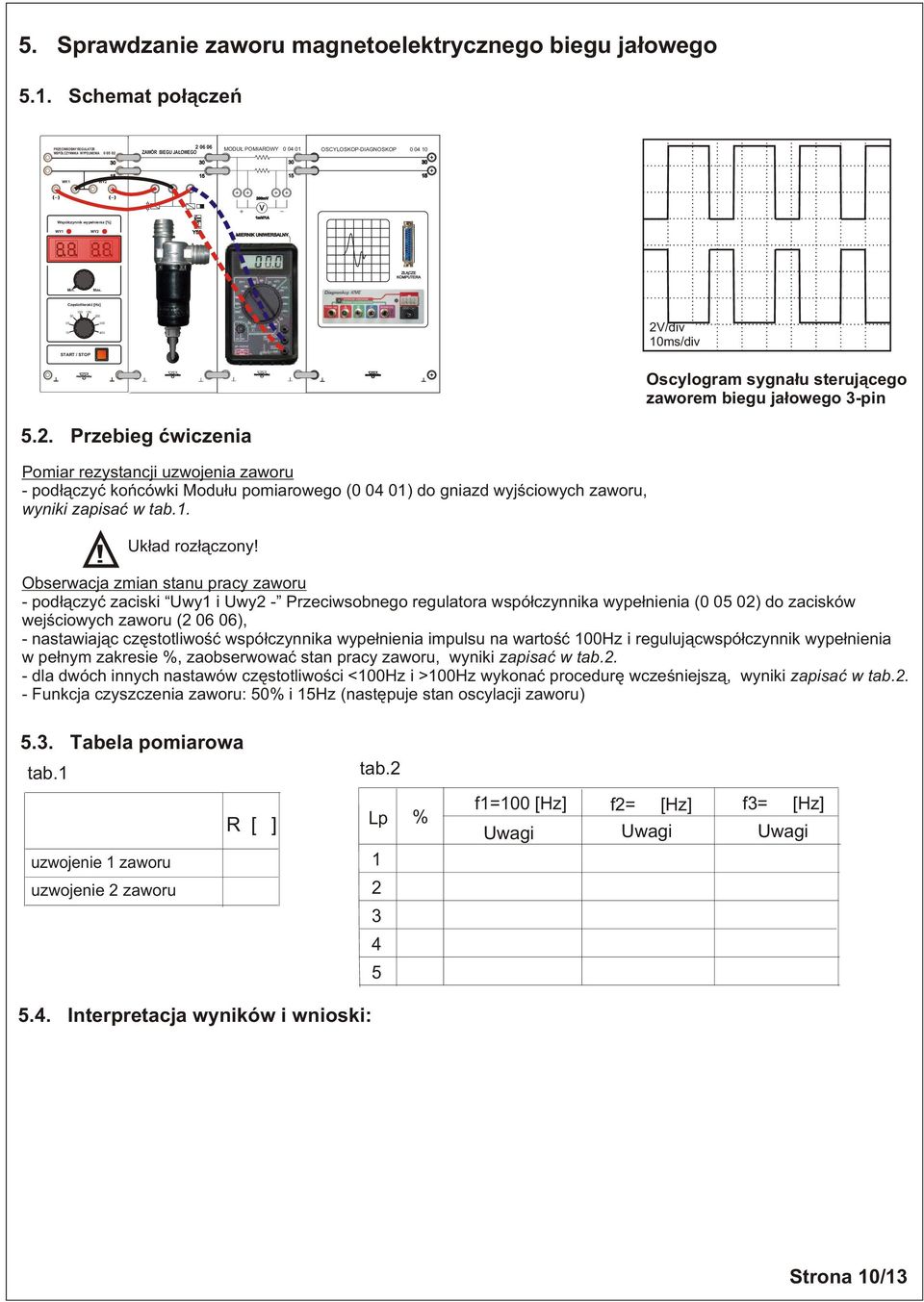 CZE KOMPUTERA Min. Max. Czêstotliwoœæ [Hz] 00 0 0 00 0 00 START / STOP V/div 0ms/div Oscylogram sygna³u steruj¹cego zaworem biegu ja³owego -pin.