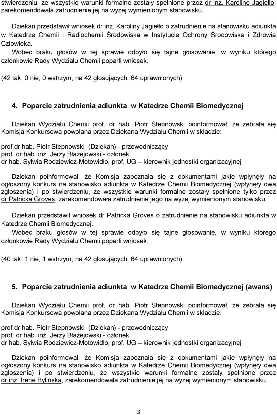 Wobec braku głosów w tej sprawie odbyło się tajne głosowanie, w wyniku którego członkowie Rady Wydziału Chemii poparli wniosek. (42 tak, 0 nie, 0 wstrzym, na 42 głosujących, 64 uprawnionych) 4.