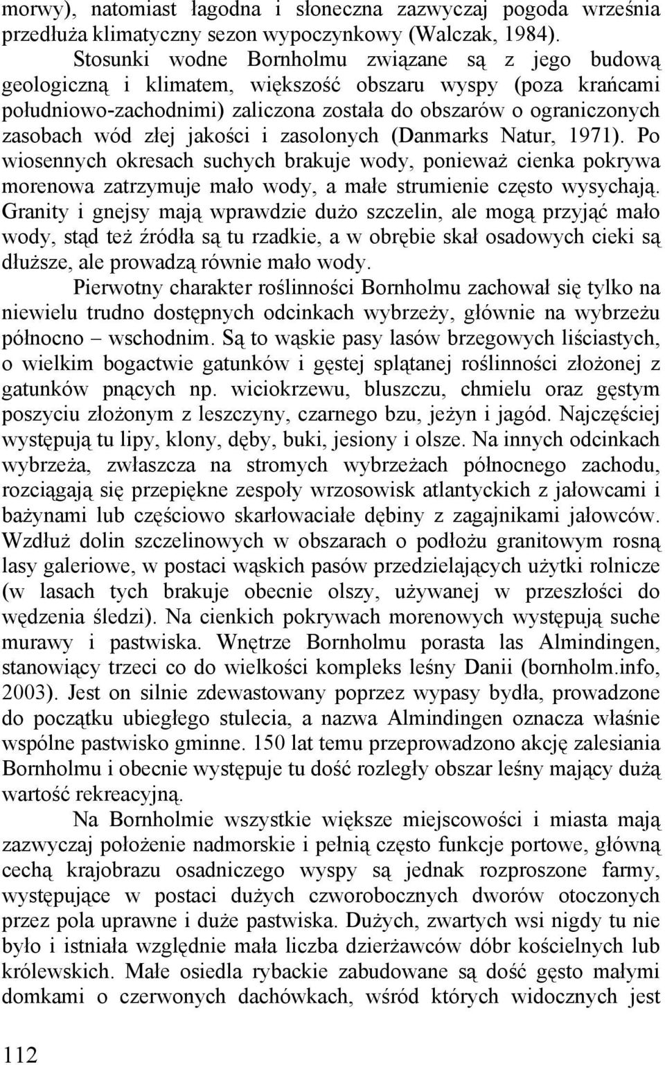 złej jakości i zasolonych (Danmarks Natur, 1971). Po wiosennych okresach suchych brakuje wody, ponieważ cienka pokrywa morenowa zatrzymuje mało wody, a małe strumienie często wysychają.