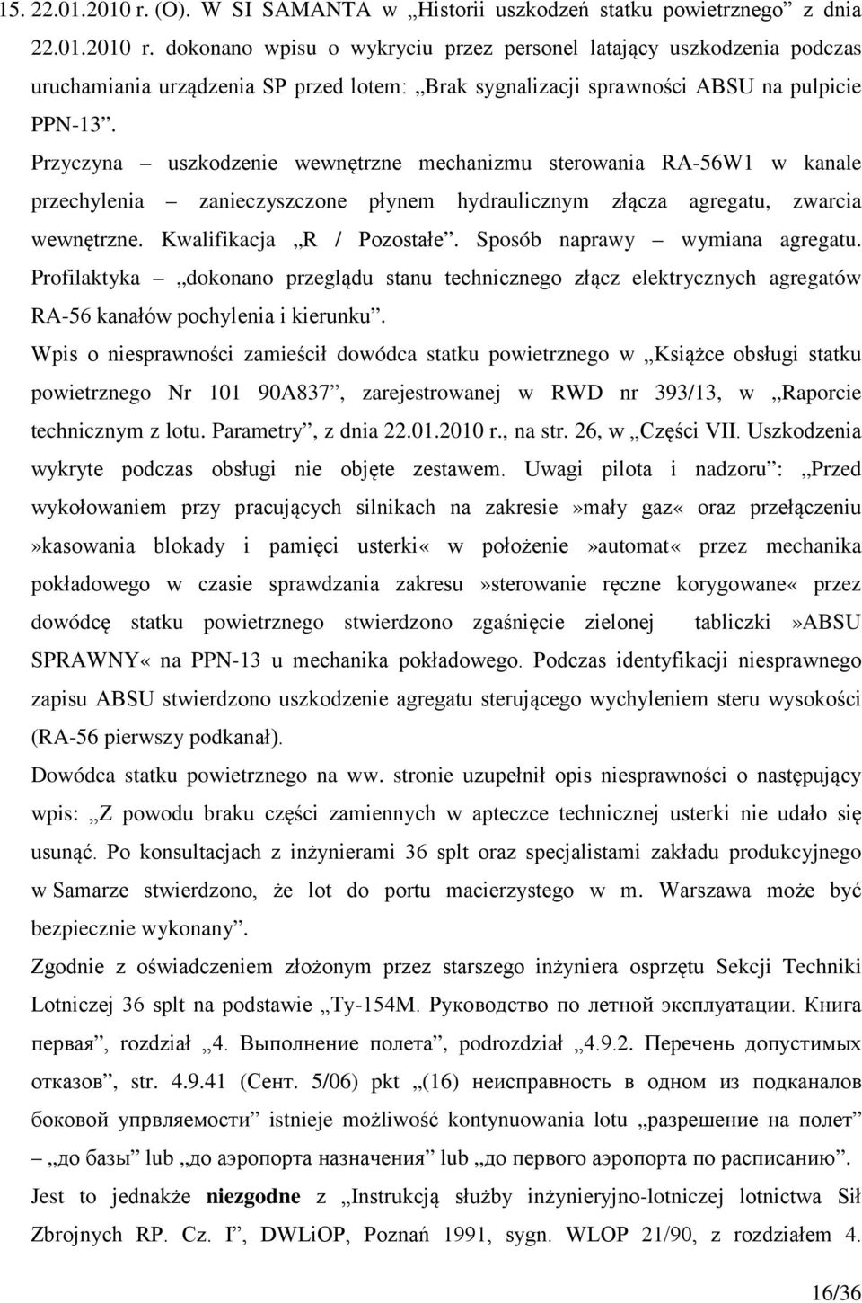 Sposób naprawy wymiana agregatu. Profilaktyka dokonano przeglądu stanu technicznego złącz elektrycznych agregatów RA-56 kanałów pochylenia i kierunku.
