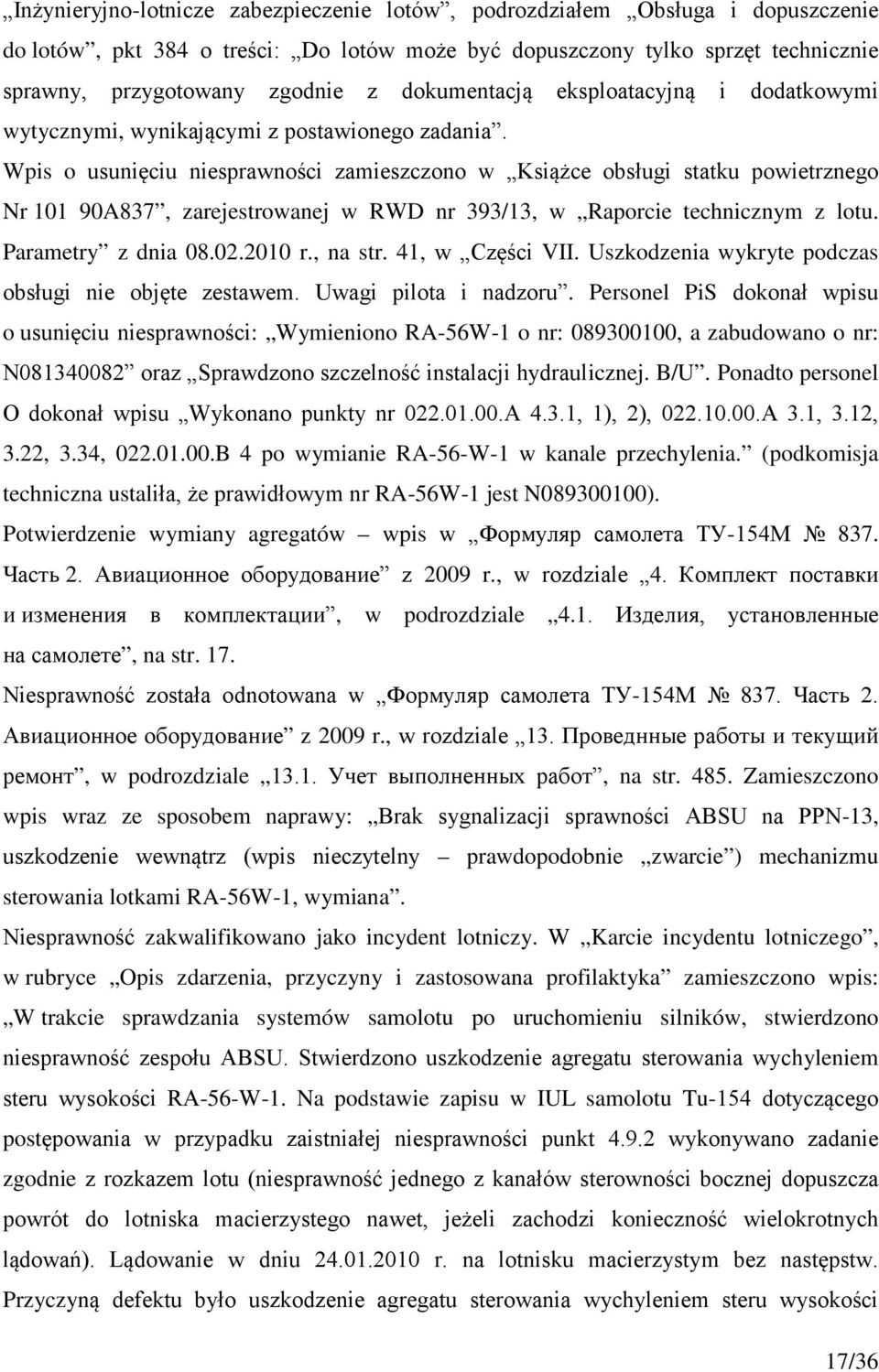 Wpis o usunięciu niesprawności zamieszczono w Książce obsługi statku powietrznego Nr 101 90A837, zarejestrowanej w RWD nr 393/13, w Raporcie technicznym z lotu. Parametry z dnia 08.02.2010 r., na str.