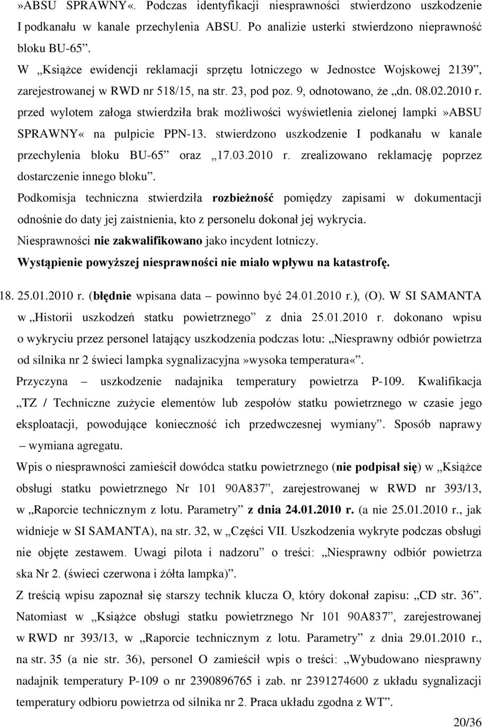 przed wylotem załoga stwierdziła brak możliwości wyświetlenia zielonej lampki»absu SPRAWNY«na pulpicie PPN-13. stwierdzono uszkodzenie I podkanału w kanale przechylenia bloku BU-65 oraz 17.03.2010 r.