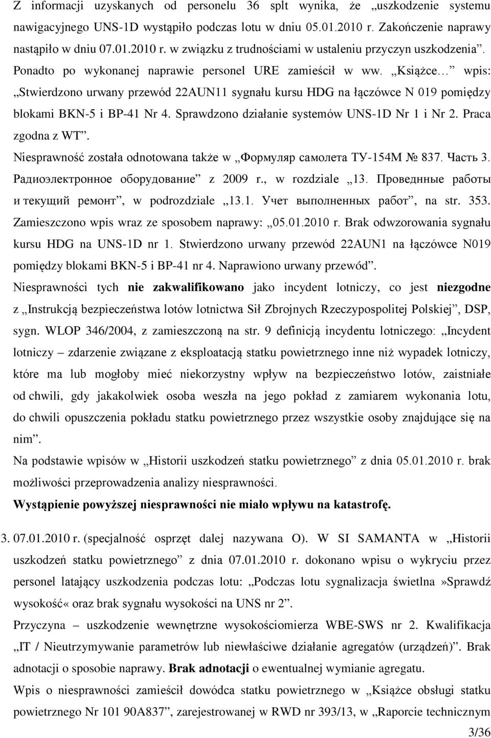 Sprawdzono działanie systemów UNS-1D Nr 1 i Nr 2. Praca zgodna z WT. Niesprawność została odnotowana także w Формуляр самолета ТУ-154М 837. Часть 3. Радиоэлектронное оборудование z 2009 r.