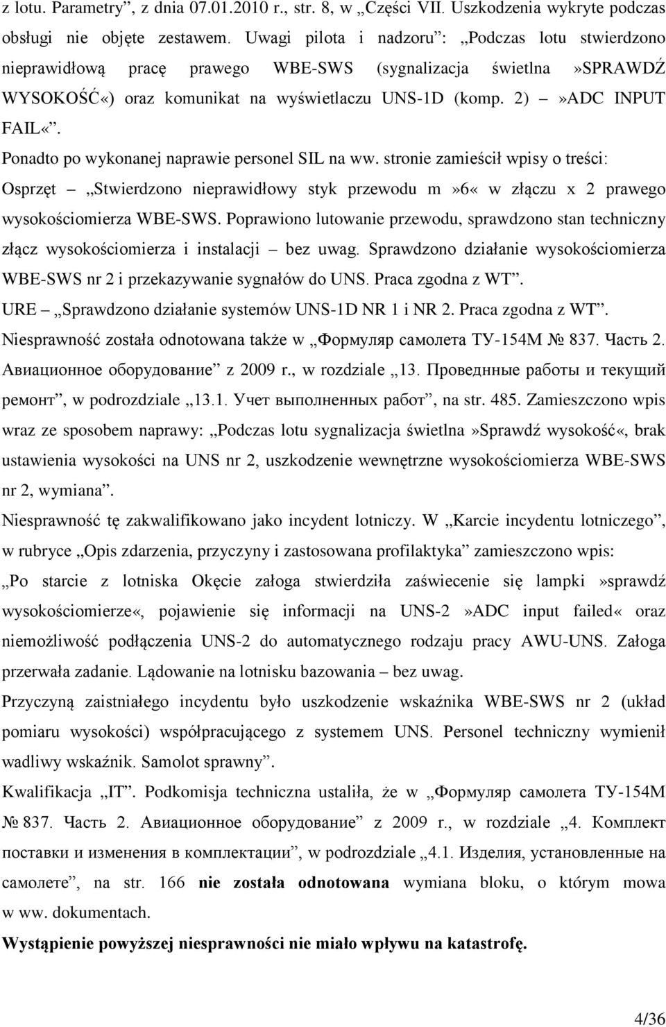Ponadto po wykonanej naprawie personel SIL na ww. stronie zamieścił wpisy o treści: Osprzęt Stwierdzono nieprawidłowy styk przewodu m»6«w złączu x 2 prawego wysokościomierza WBE-SWS.