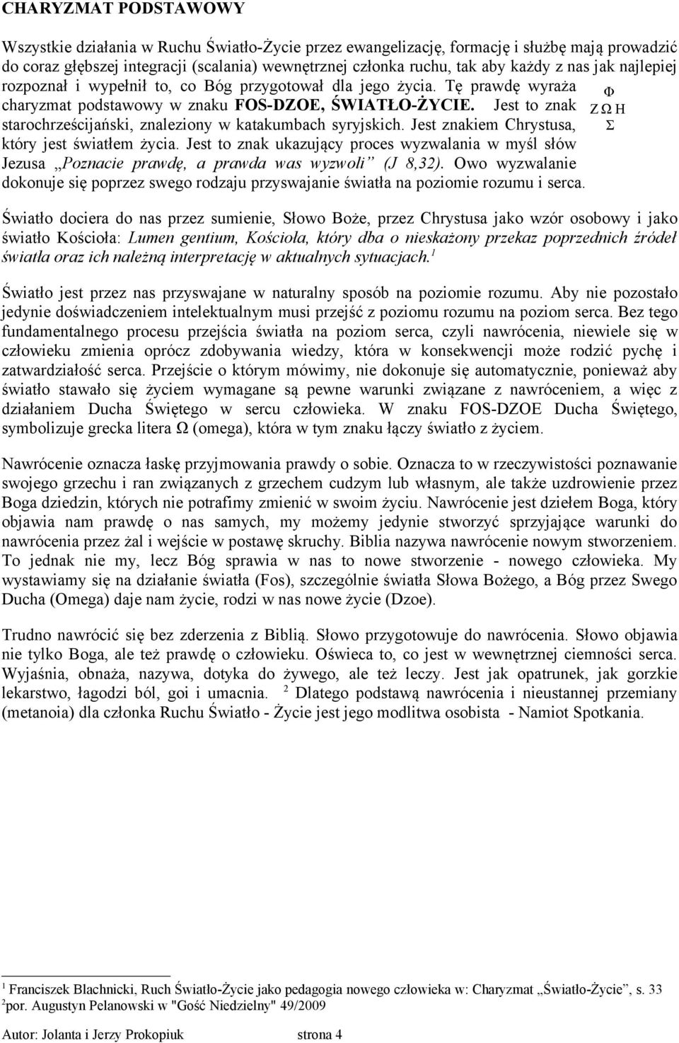 Jest to znak starochrześcijański, znaleziony w katakumbach syryjskich. Jest znakiem Chrystusa, który jest światłem życia.