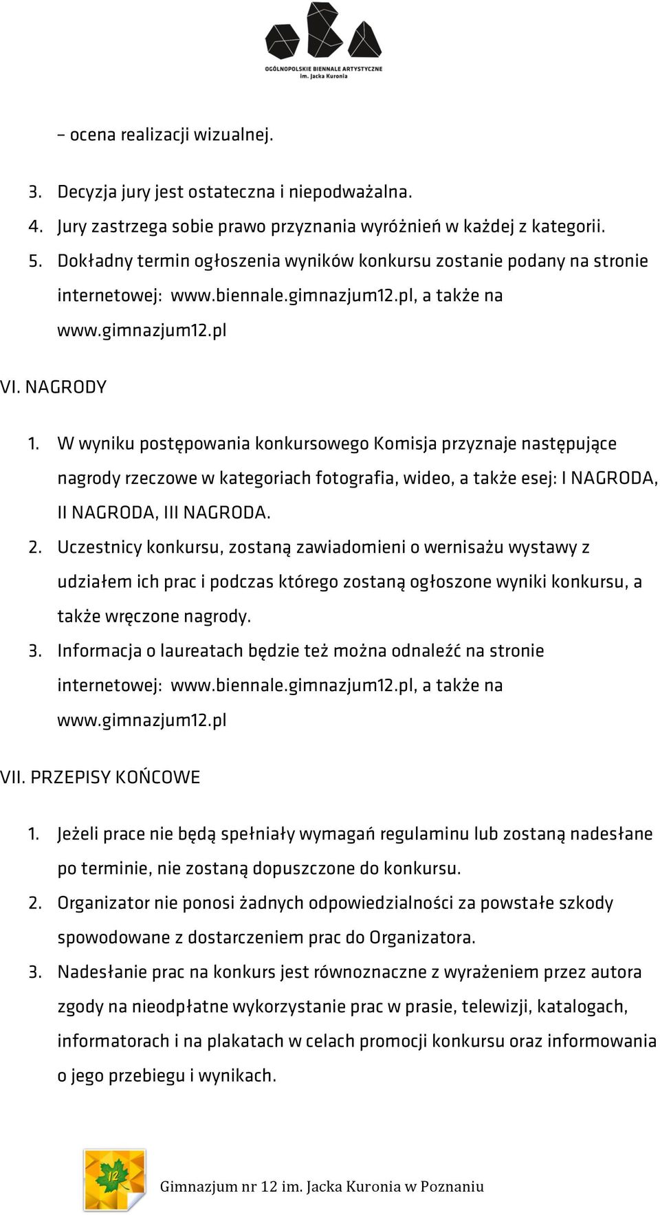 W wyniku postępowania konkursowego Komisja przyznaje następujące nagrody rzeczowe w kategoriach fotografia, wideo, a także esej: I NAGRODA, II NAGRODA, III NAGRODA. 2.