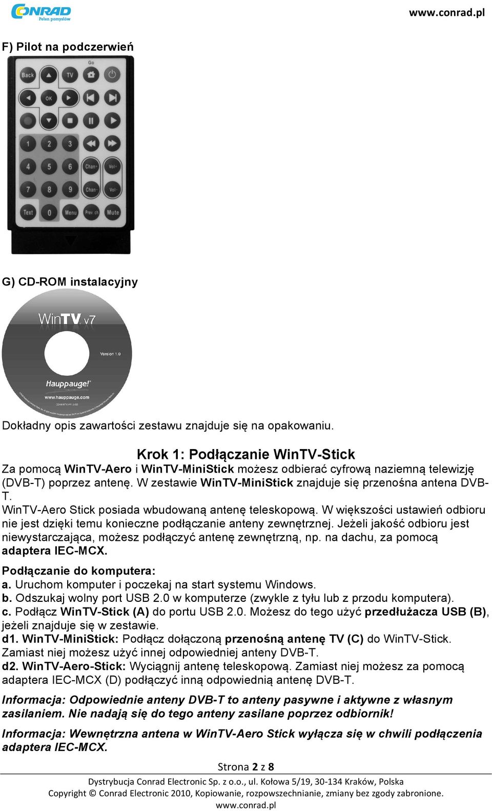 W zestawie WinTV-MiniStick znajduje się przenośna antena DVB- T. WinTV-Aero Stick posiada wbudowaną antenę teleskopową.