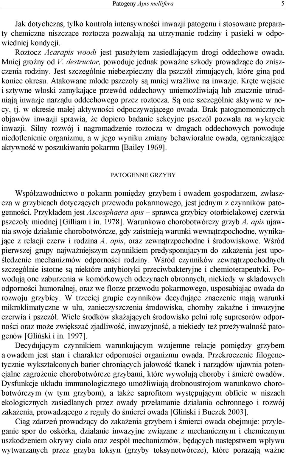 Jest szczególnie niebezpieczny dla pszczół zimujących, które giną pod koniec okresu. Atakowane młode pszczoły są mniej wrażliwe na inwazje.