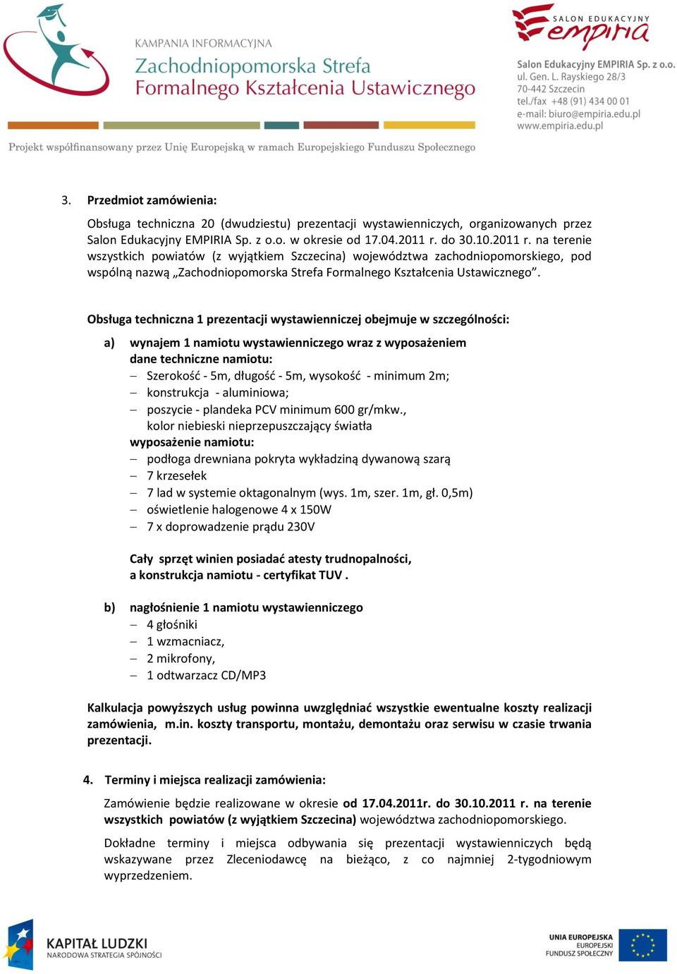 Obsługa techniczna 1 prezentacji wystawienniczej obejmuje w szczególności: a) wynajem 1 namiotu wystawienniczego wraz z wyposażeniem dane techniczne namiotu: Szerokośd - 5m, długośd - 5m, wysokośd -
