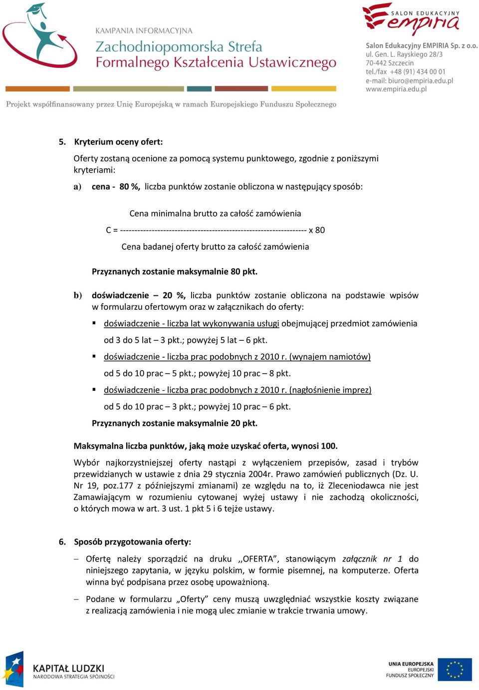 b) doświadczenie 20 %, liczba punktów zostanie obliczona na podstawie wpisów w formularzu ofertowym oraz w załącznikach do oferty: doświadczenie - liczba lat wykonywania usługi obejmującej przedmiot