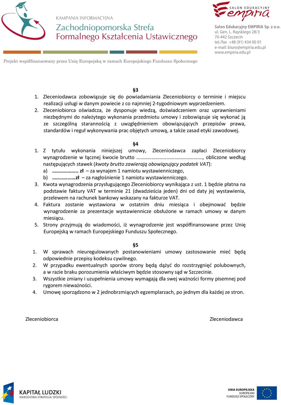 Zleceniobiorca oświadcza, że dysponuje wiedzą, doświadczeniem oraz uprawnieniami niezbędnymi do należytego wykonania przedmiotu umowy i zobowiązuje się wykonad ją ze szczególną starannością z