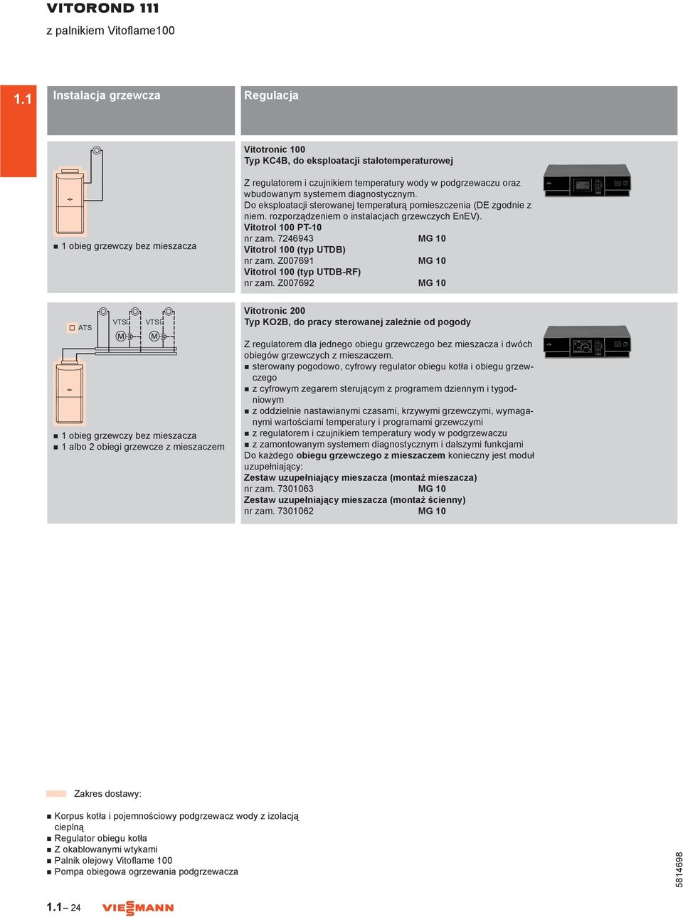 Vitotrol 100 PT-10 7246943 Vitotrol 100 (typ UTDB) Z007691 Vitotrol 100 (typ UTDB-RF) Z007692 n 1 obieg grzewczy bez mieszacza n 1 albo 2 obiegi grzewcze z mieszaczem Vitotronic 200 Typ KO2B, do