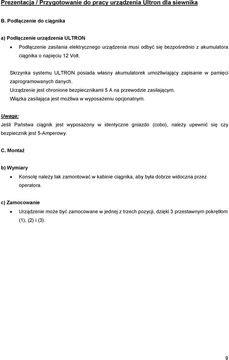 Skrzynka systemu ULTRON posiada własny akumulatorek umożliwiający zapisanie w pamięci zaprogramowanych danych. Urządzenie jest chronione bezpiecznikami 5 A na przewodzie zasilającym.