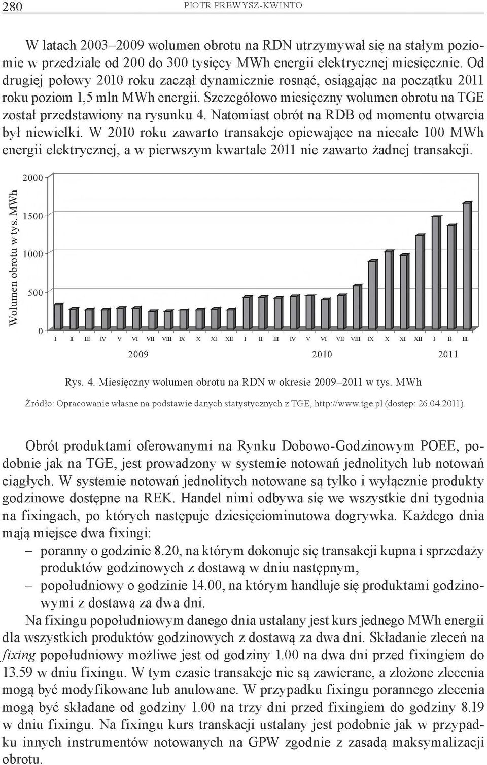 Natomiast obrót na RDB od momentu otwarcia był niewielki. W 2010 roku zawarto transakcje opiewające na niecałe 100 MWh energii elektrycznej, a w pierwszym kwartale 2011 nie zawarto żadnej transakcji.