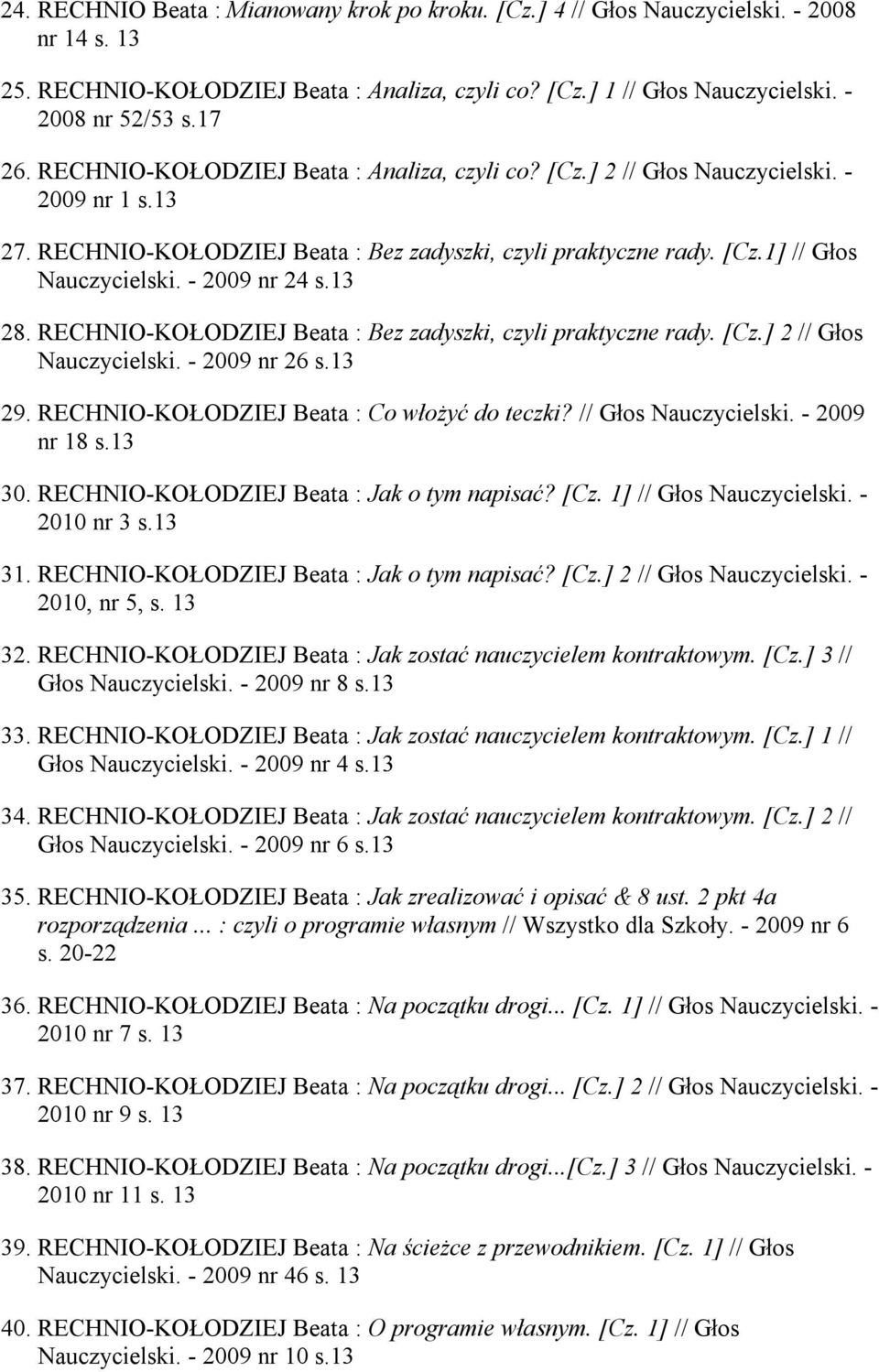 - 2009 nr 24 s.13 28. RECHNIO-KOŁODZIEJ Beata : Bez zadyszki, czyli praktyczne rady. [Cz.] 2 // Głos Nauczycielski. - 2009 nr 26 s.13 29. RECHNIO-KOŁODZIEJ Beata : Co włożyć do teczki?