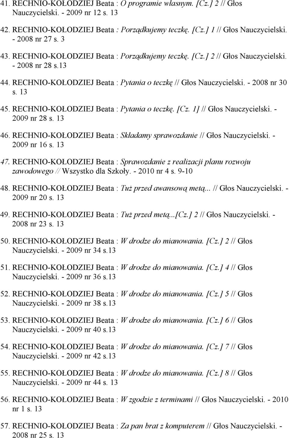 RECHNIO-KOŁODZIEJ Beata : Pytania o teczkę. [Cz. 1] // Głos Nauczycielski. - 2009 nr 28 s. 13 46. RECHNIO-KOŁODZIEJ Beata : Składamy sprawozdanie // Głos Nauczycielski. - 2009 nr 16 s. 13 47.