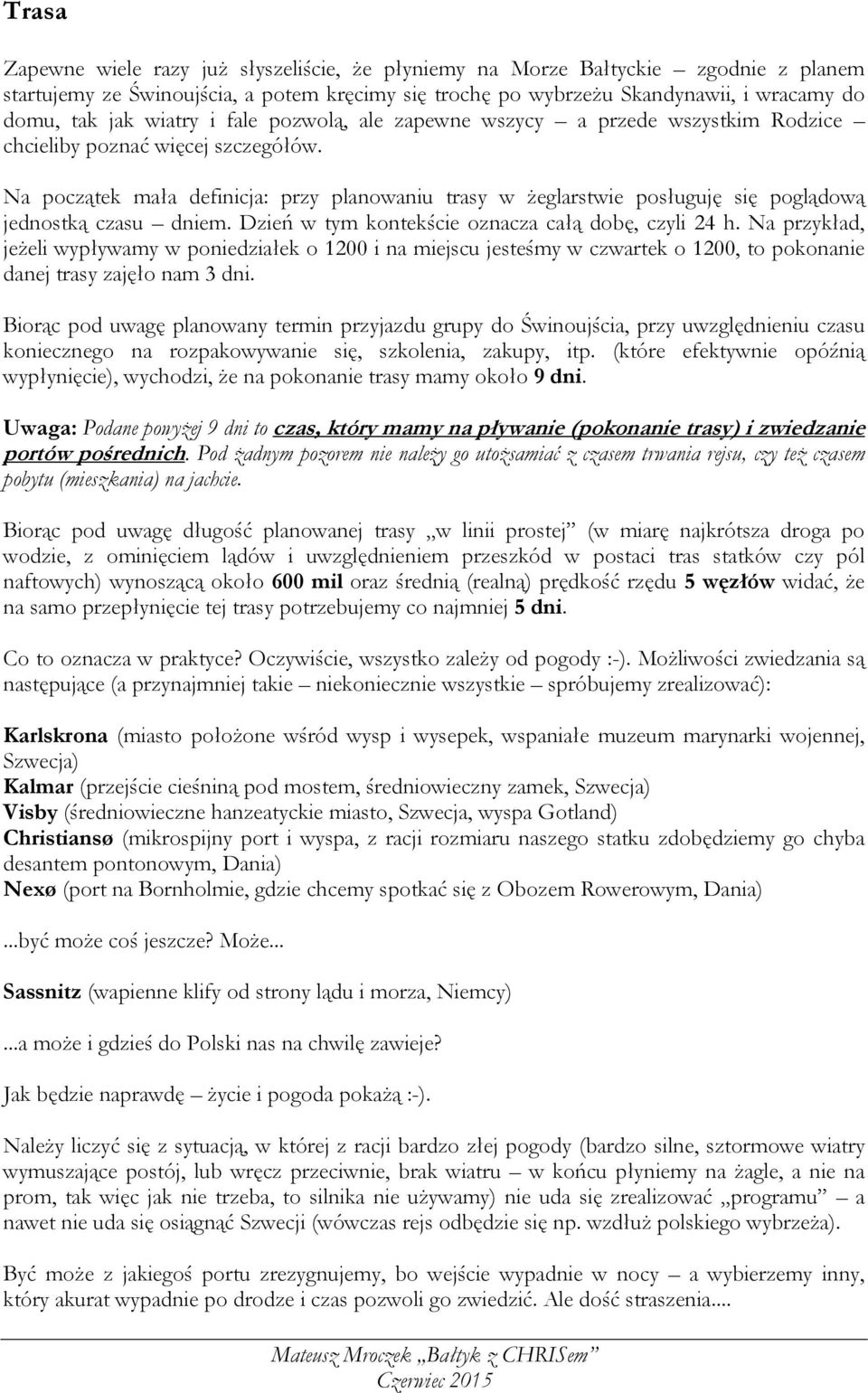 Na początek mała definicja: przy planowaniu trasy w żeglarstwie posługuję się poglądową jednostką czasu dniem. Dzień w tym kontekście oznacza całą dobę, czyli 24 h.