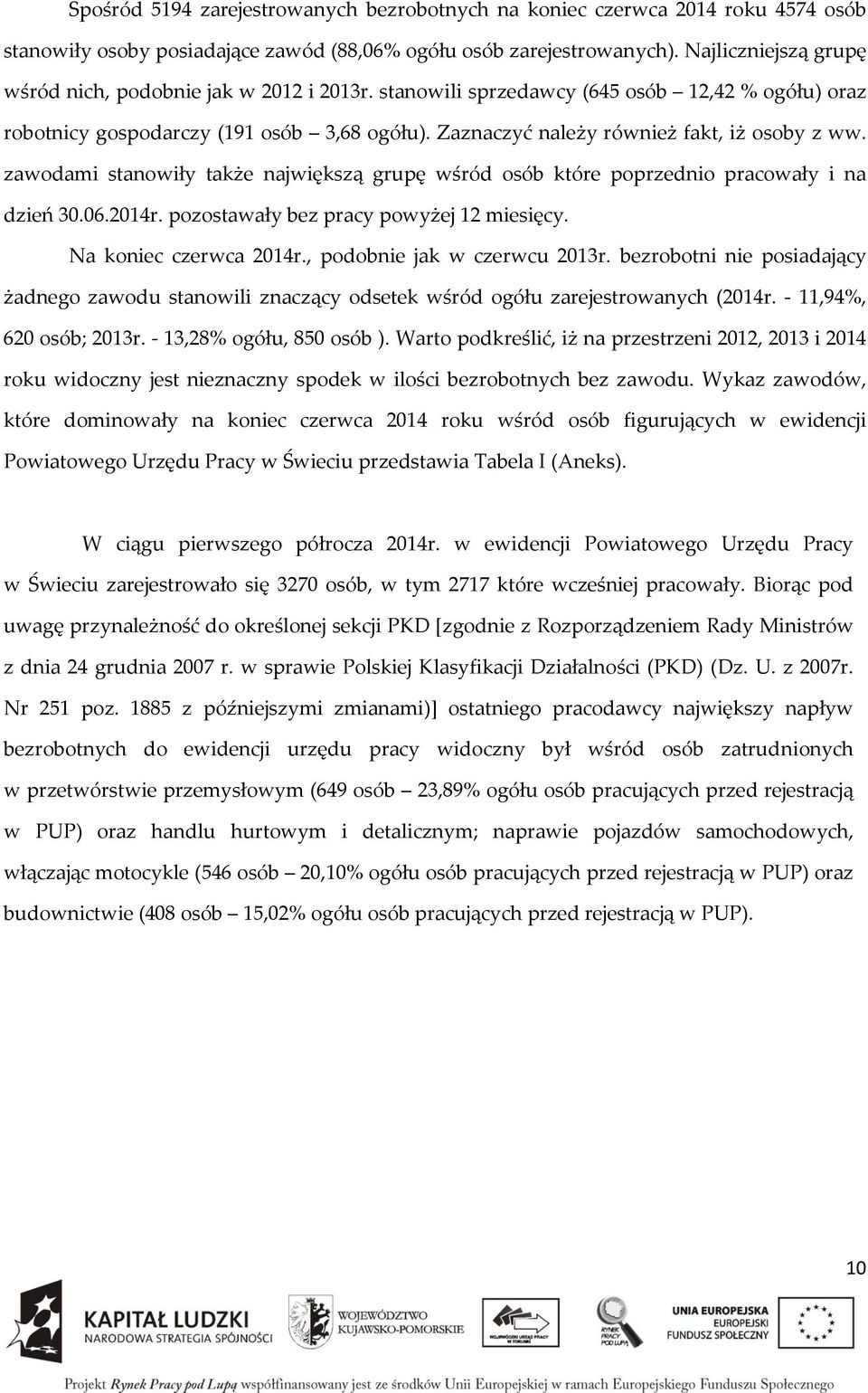 Zaznaczyć należy również fakt, iż osoby z ww. zawodami stanowiły także największą grupę wśród osób które poprzednio pracowały i na dzień 30.06.2014r. pozostawały bez pracy powyżej 12 miesięcy.