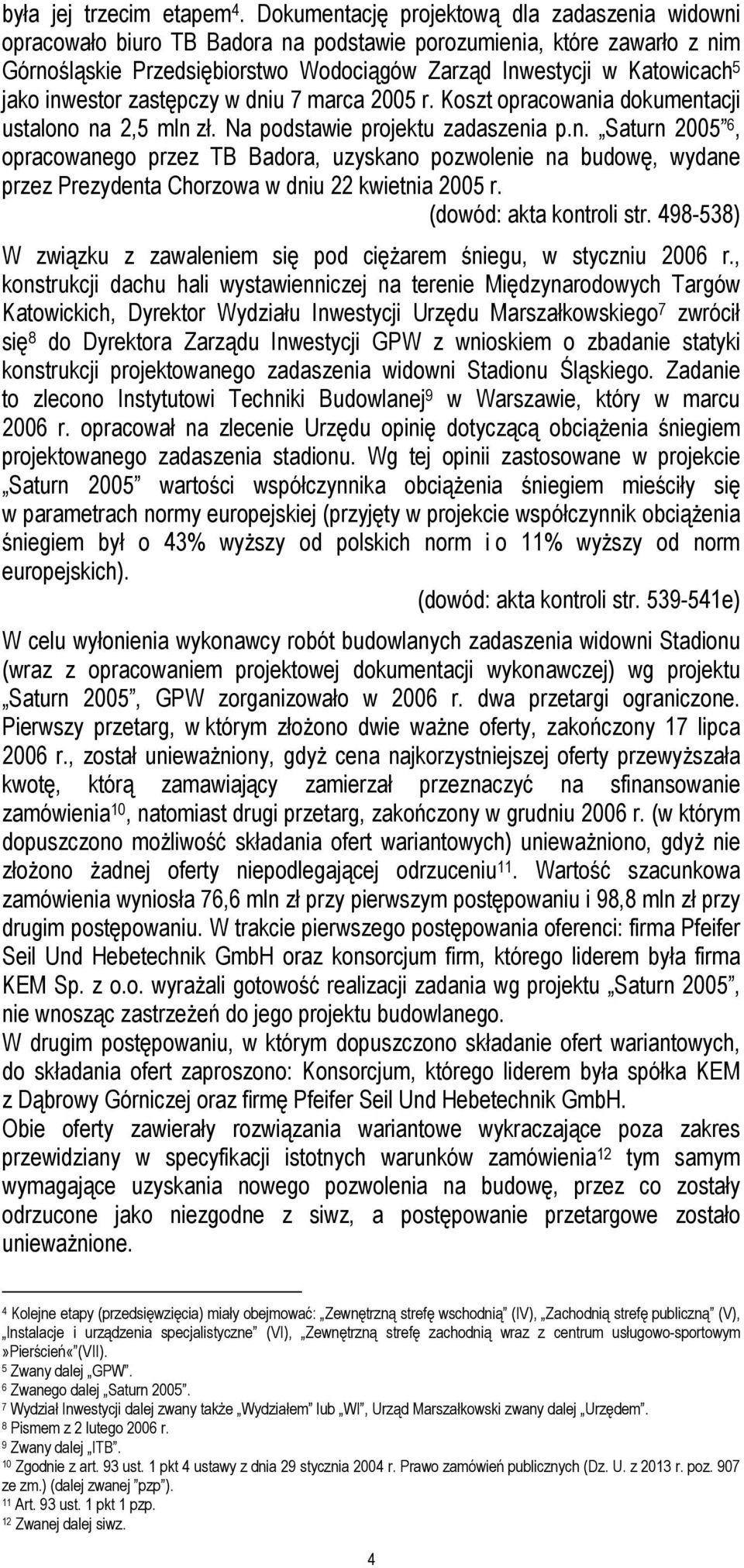 inwestor zastępczy w dniu 7 marca 2005 r. Koszt opracowania dokumentacji ustalono na 2,5 mln zł. Na podstawie projektu zadaszenia p.n. Saturn 2005 6, opracowanego przez TB Badora, uzyskano pozwolenie na budowę, wydane przez Prezydenta Chorzowa w dniu 22 kwietnia 2005 r.