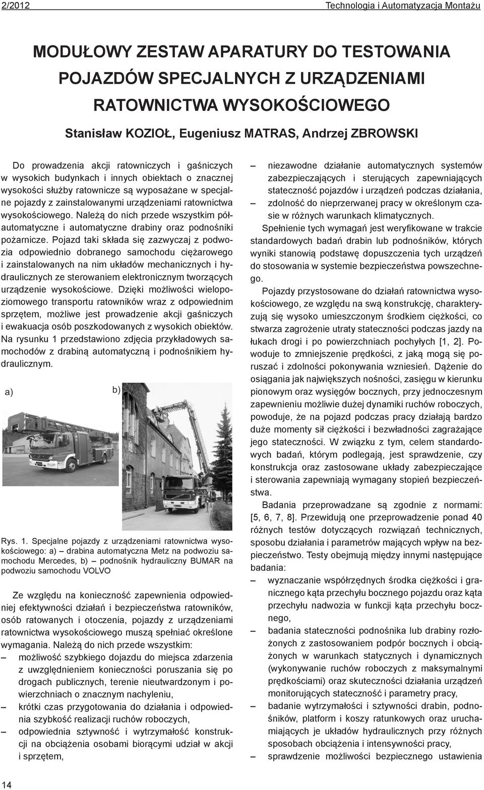 ratownictwa wysokościowego. Należą do nich przede wszystkim półautomatyczne i automatyczne drabiny oraz podnośniki pożarnicze.