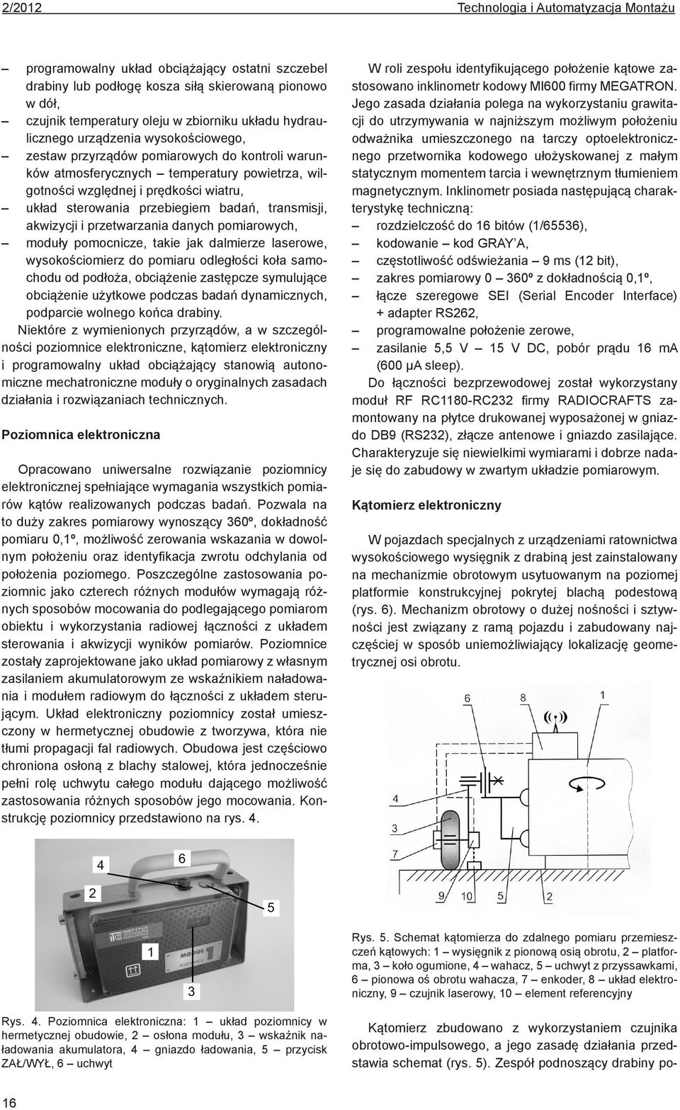 przebiegiem badań, transmisji, akwizycji i przetwarzania danych pomiarowych, moduły pomocnicze, takie jak dalmierze laserowe, wysokościomierz do pomiaru odległości koła samochodu od podłoża,