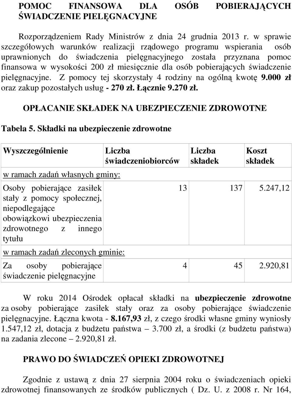 pobierających świadczenie pielęgnacyjne. Z pomocy tej skorzystały 4 rodziny na ogólną kwotę 9.000 zł oraz zakup pozostałych usług - 270 zł. Łącznie 9.270 zł. OPŁACANIE SKŁADEK NA UBEZPIECZENIE ZDROWOTNE Tabela 5.