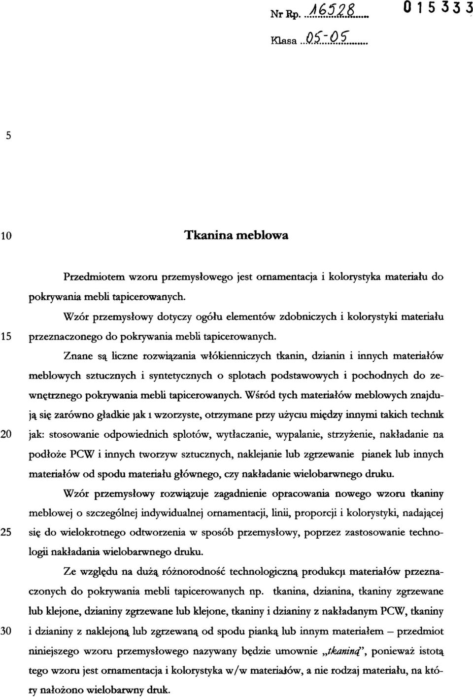 Znane są liczne rozwiązania włókienniczych tkanin, dzianin i innych materiałów meblowych sztucznych i syntetycznych o splotach podstawowych i pochodnych do zewnętrznego pokrywania mebli