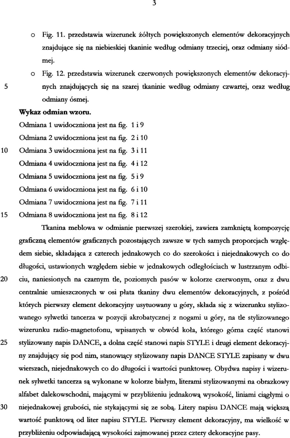 Odmiana 1 uwidoczniona jest na fig. 1 i 9 Odmiana 2 uwidoczniona jest na fig. 2 i 10 10 Odmiana 3 uwidoczniona jest na fig. 3 i 11 Odmiana 4 uwidoczniona jest na fig.