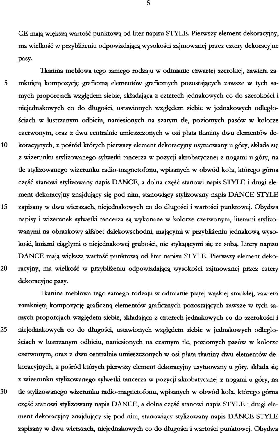 ustawionych względem siebie w jednakowych odległościach w lustrzanym odbiciu, naniesionych na szarym de, poziomych pasów w kolorze czerwonym, oraz z dwu centralnie umieszczonych w osi płata tkaniny