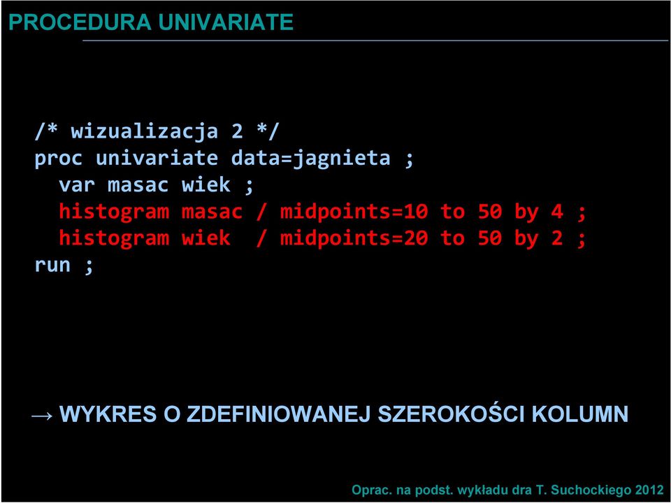 50 by 4 ; histogram wiek / midpoints=20 to 50 by 2 ; run ; WYKRES O