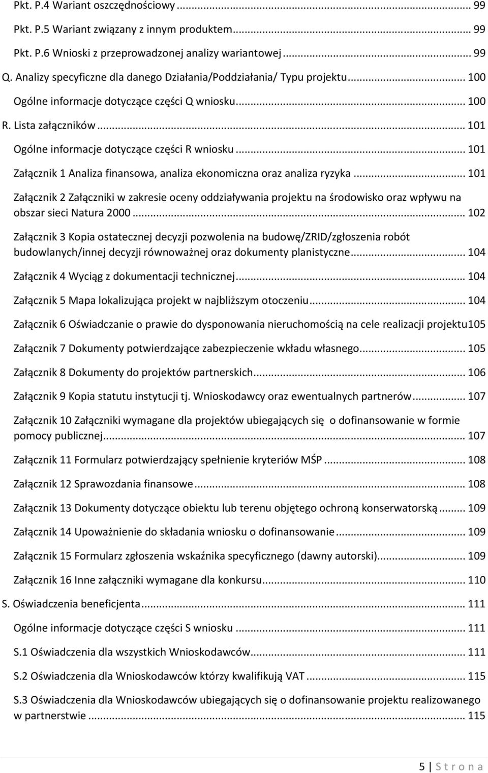 .. 101 Załącznik 1 Analiza finansowa, analiza ekonomiczna oraz analiza ryzyka... 101 Załącznik 2 Załączniki w zakresie oceny oddziaływania projektu na środowisko oraz wpływu na obszar sieci Natura 2000.