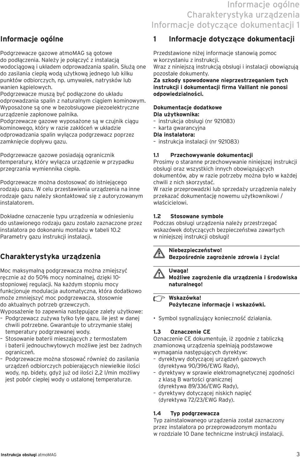 Podgrzewacze muszą być podłączone do układu odprowadzania spalin z naturalnym ciągiem kominowym. Wyposażone są one w bezobsługowe piezoelektryczne urządzenie zapłonowe palnika.