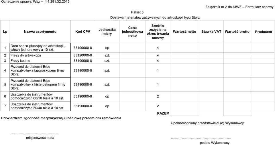 4 Przewód do diatermi Erbe 4 kompatybilny z laparoskopem firmy 33190000-8 szt. 1 Storz Przewód do diatermi Erbe 5 kompatybilny z histeroskopem firmy 33190000-8 szt.