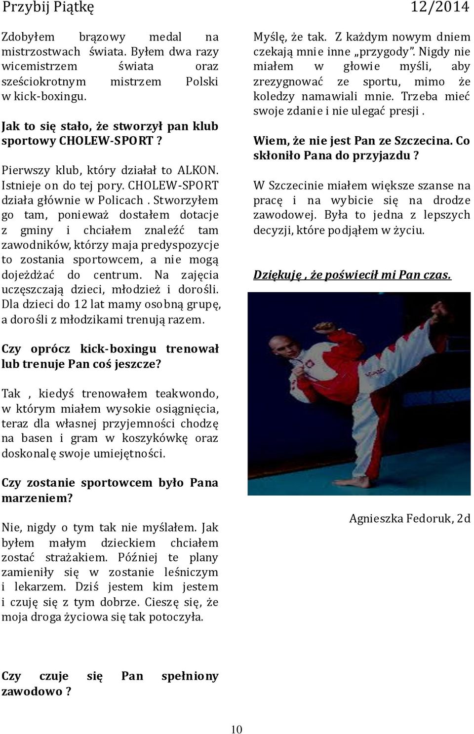 Stworzyłem go tam, ponieważ dostałem dotacje z gminy i chciałem znaleźć tam zawodników, którzy maja predyspozycje to zostania sportowcem, a nie mogą dojeżdżać do centrum.