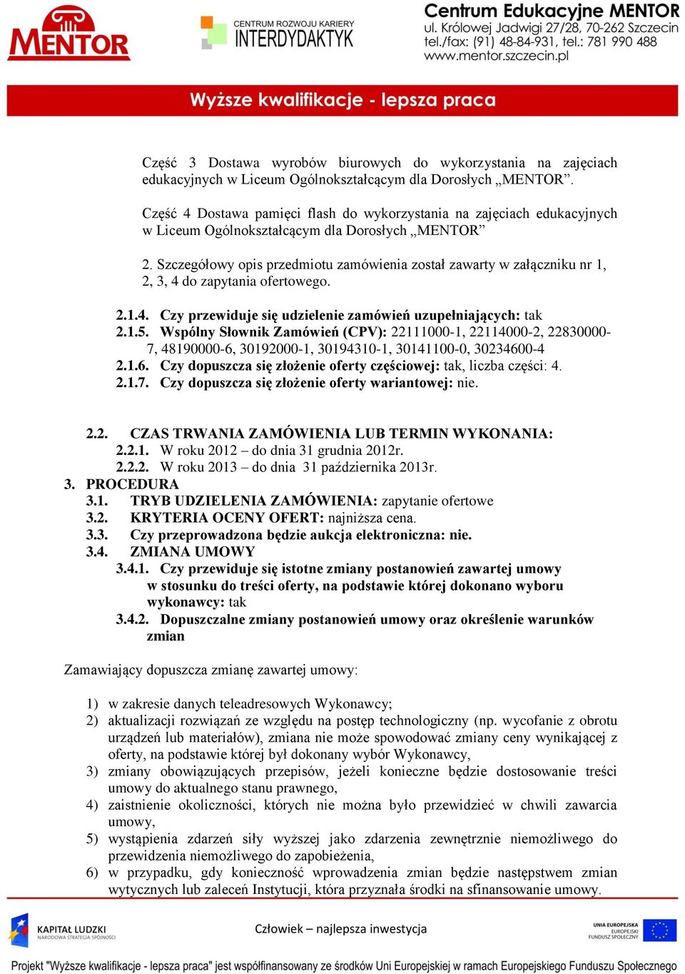 Szczegółowy opis przedmiotu zamówienia został zawarty w załączniku nr 1, 2, 3, 4 do zapytania ofertowego. 2.1.4. Czy przewiduje się udzielenie zamówień uzupełniających: tak 2.1.5.