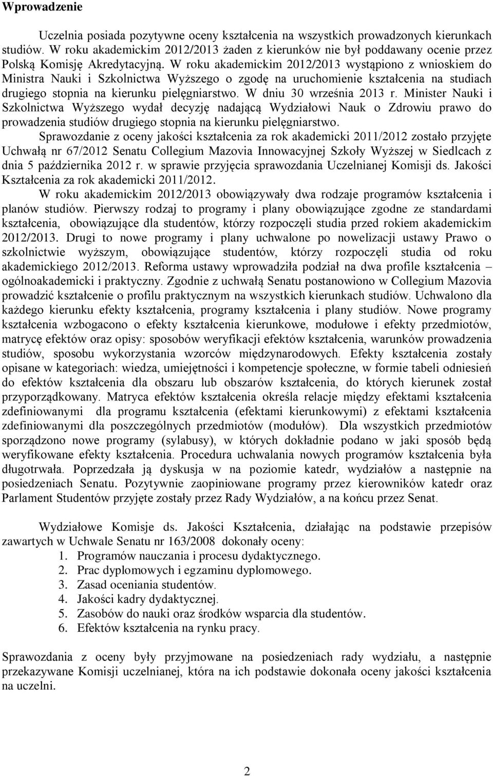W roku akademickim 2012/2013 wystąpiono z wnioskiem do Ministra Nauki i Szkolnictwa Wyższego o zgodę na uruchomienie kształcenia na studiach drugiego stopnia na kierunku pielęgniarstwo.