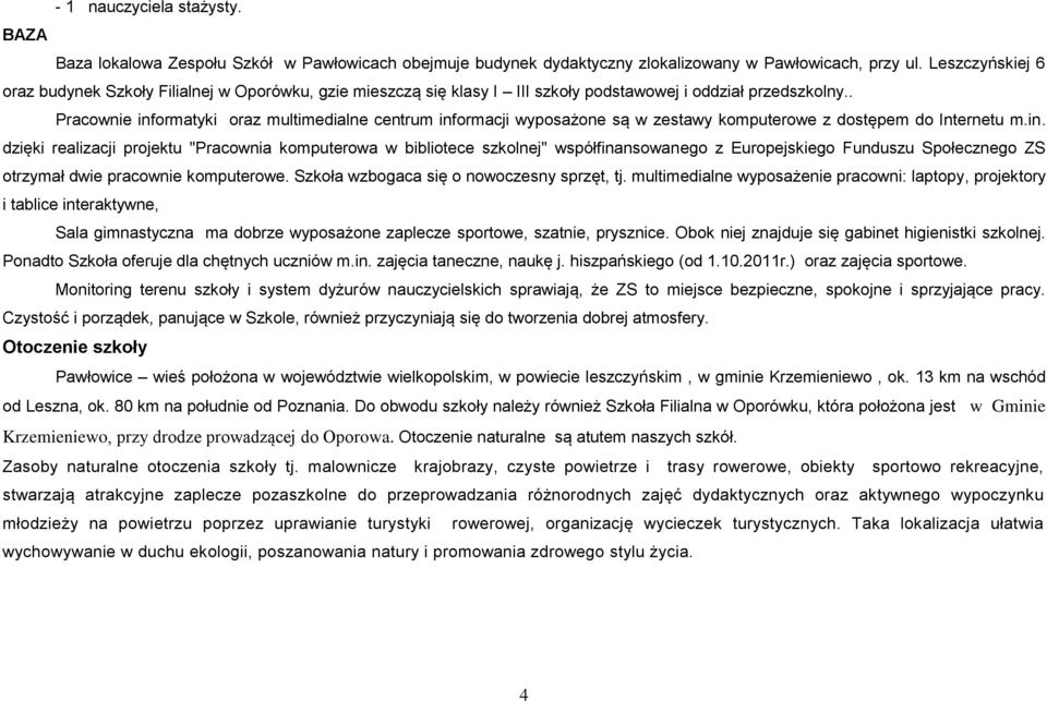 . Pracownie informatyki oraz multimedialne centrum informacji wyposażone są w zestawy komputerowe z dostępem do Internetu m.in. dzięki realizacji projektu "Pracownia komputerowa w bibliotece szkolnej" współfinansowanego z Europejskiego Funduszu Społecznego ZS otrzymał dwie pracownie komputerowe.
