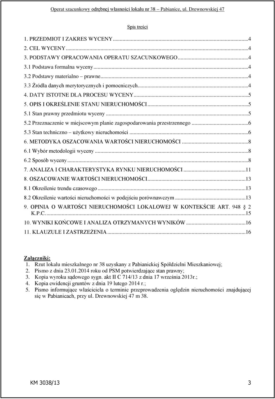 3 Stan techniczno użytkowy nieruchomości...6 6. METODYKA OSZACOWANIA WARTOŚCI NIERUCHOMOŚCI...8 6.1 Wybór metodologii wyceny...8 6.2 Sposób wyceny...8 7. ANALIZA I CHARAKTERYSTYKA RYNKU NIERUCHOMOŚCI.