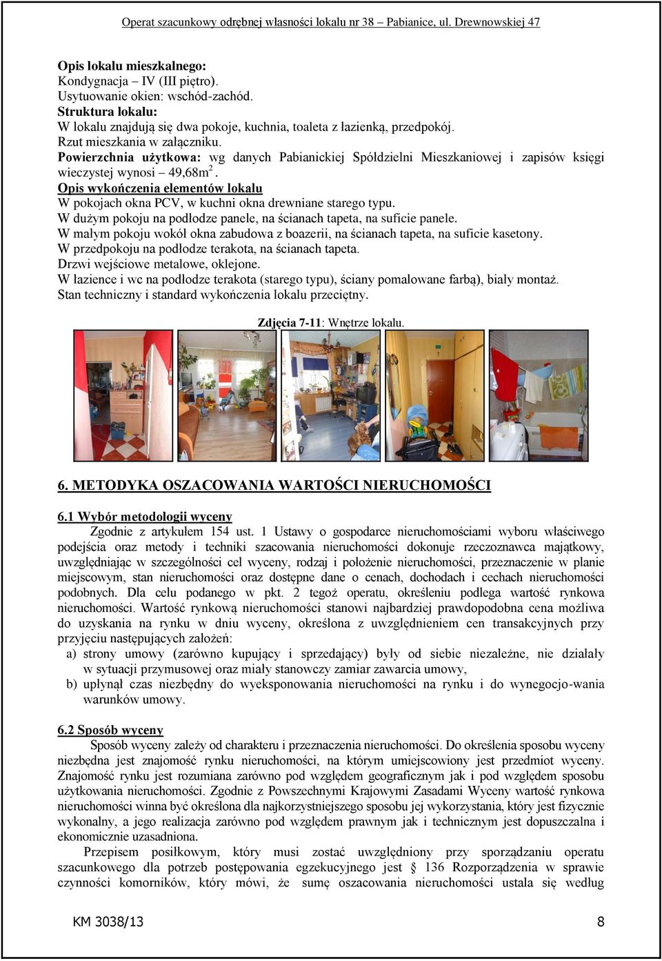 Opis wykończenia elementów lokalu W pokojach okna PCV, w kuchni okna drewniane starego typu. W dużym pokoju na podłodze panele, na ścianach tapeta, na suficie panele.
