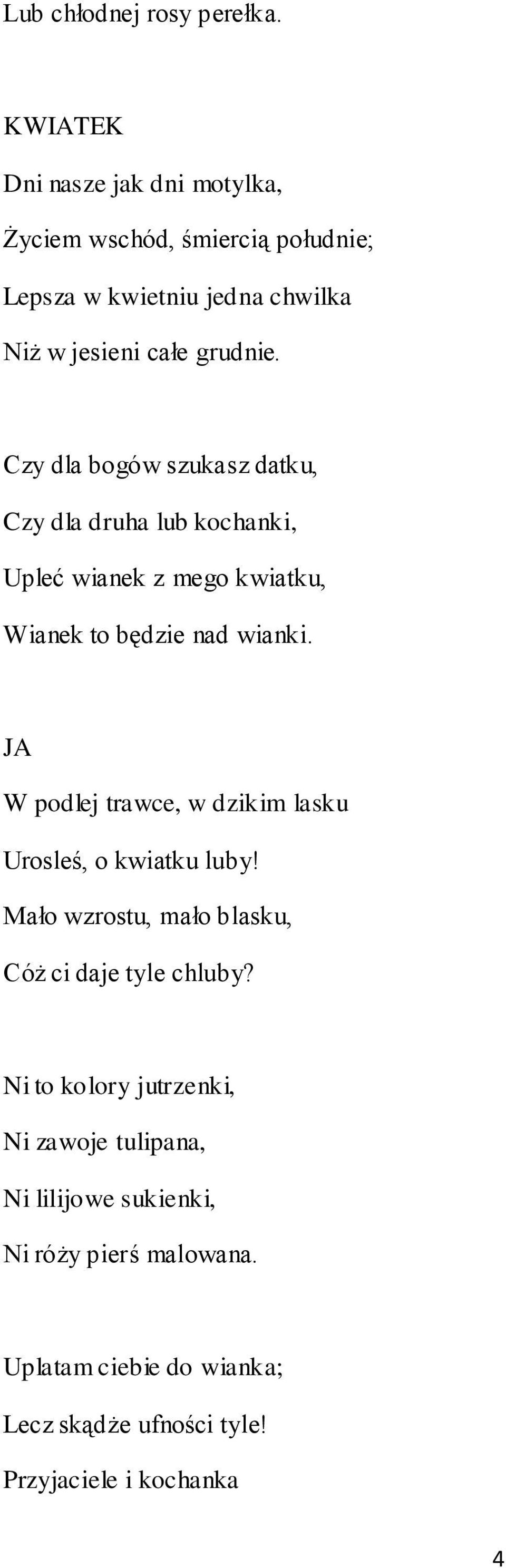 Czy dla bogów szukasz datku, Czy dla druha lub kochanki, Upleć wianek z mego kwiatku, Wianek to będzie nad wianki.