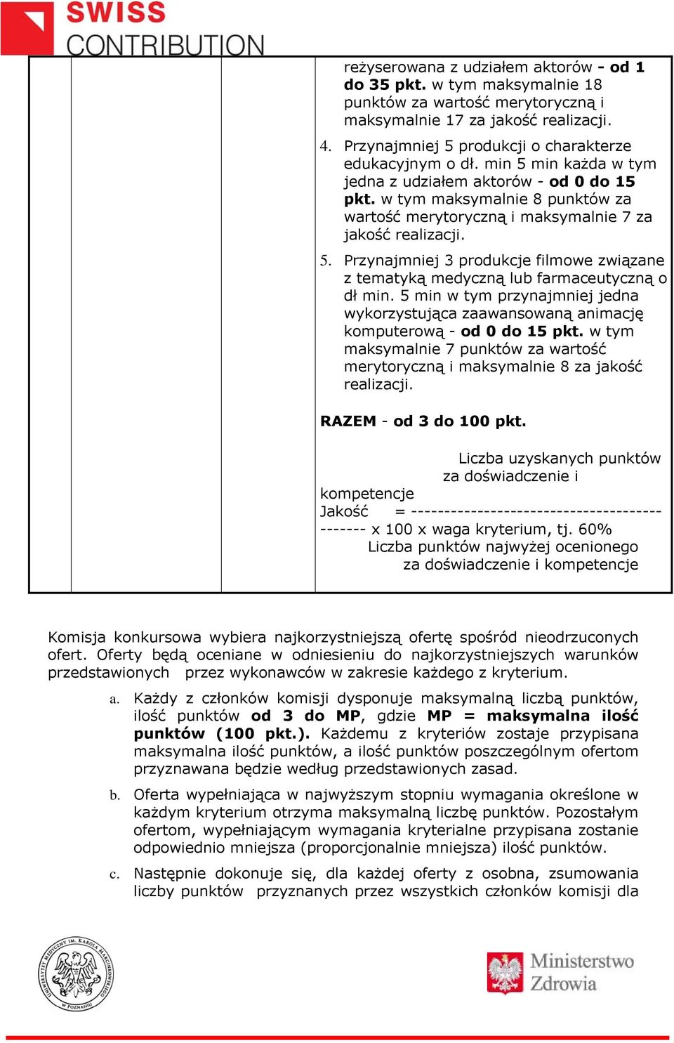 w tym maksymalnie 8 punktów za wartość merytoryczną i maksymalnie 7 za jakość realizacji. 5. Przynajmniej 3 produkcje filmowe związane z tematyką medyczną lub farmaceutyczną o dł min.