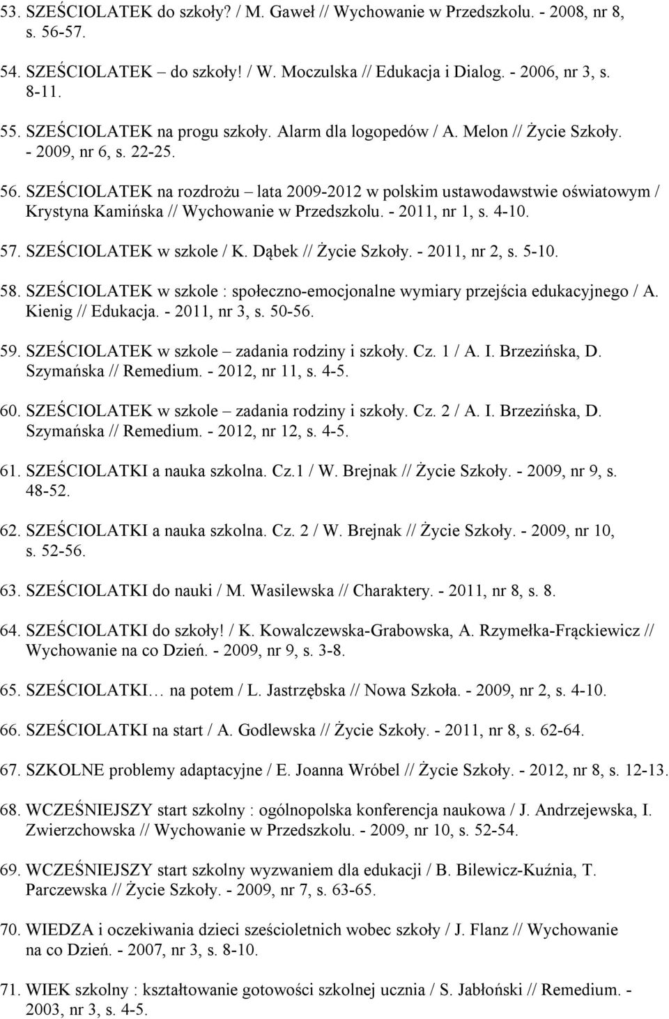 SZEŚCIOLATEK na rozdrożu lata 2009-2012 w polskim ustawodawstwie oświatowym / Krystyna Kamińska // Wychowanie w Przedszkolu. - 2011, nr 1, s. 4-10. 57. SZEŚCIOLATEK w szkole / K.